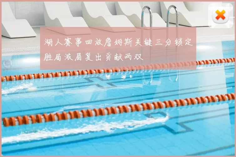 湖人赛事回放詹姆斯关键三分锁定胜局浓眉复出贡献两双
