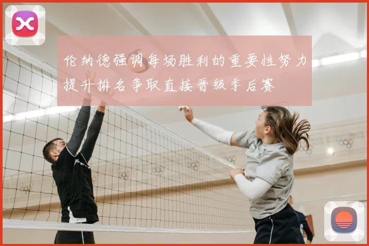 伦纳德强调每场胜利的重要性努力提升排名争取直接晋级季后赛