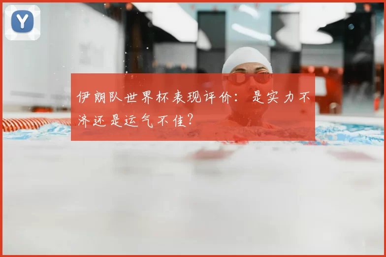 伊朗队世界杯表现评价：是实力不济还是运气不佳？