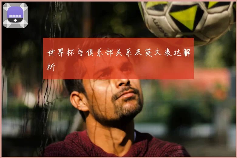 世界杯与俱乐部关系及英文表达解析