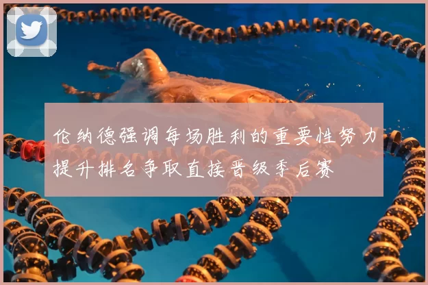 伦纳德强调每场胜利的重要性努力提升排名争取直接晋级季后赛