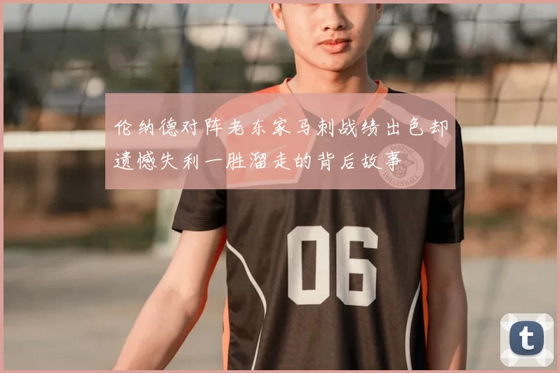 伦纳德对阵老东家马刺战绩出色却遗憾失利一胜溜走的背后故事