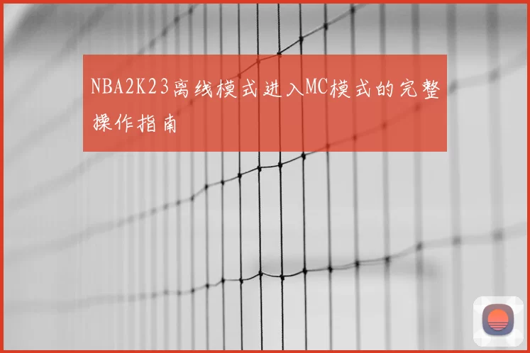 NBA2K23离线模式进入MC模式的完整操作指南
