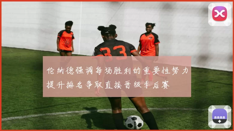 伦纳德强调每场胜利的重要性努力提升排名争取直接晋级季后赛