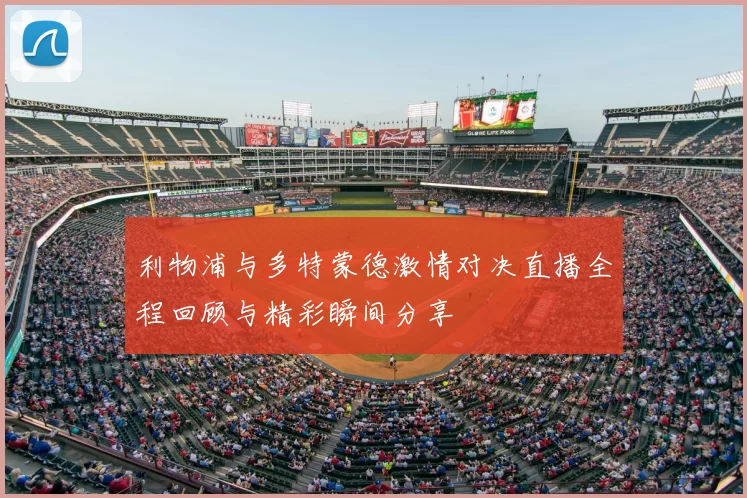 利物浦与多特蒙德激情对决直播全程回顾与精彩瞬间分享