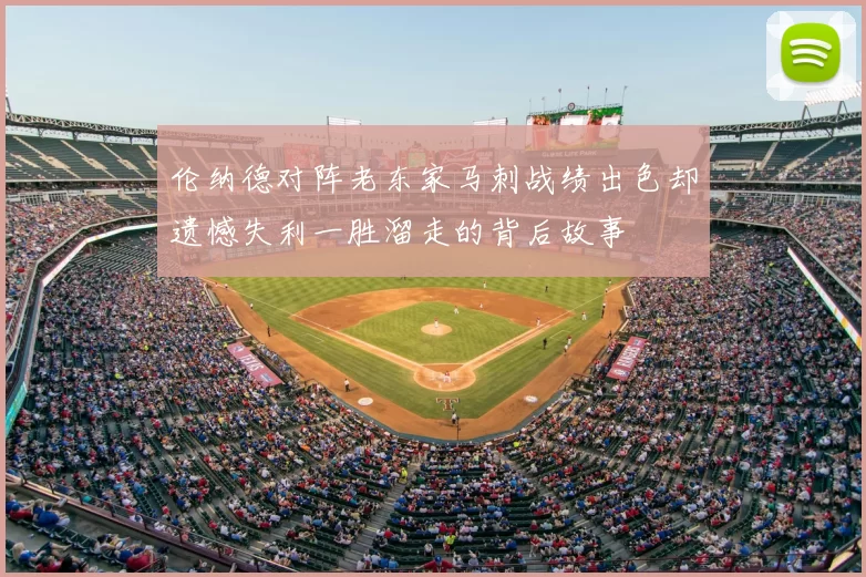 伦纳德对阵老东家马刺战绩出色却遗憾失利一胜溜走的背后故事