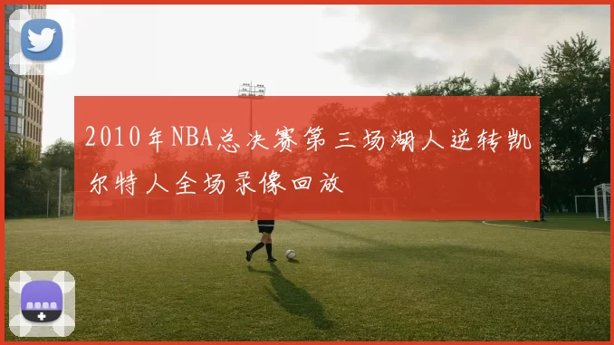 2010年NBA总决赛第三场湖人逆转凯尔特人全场录像回放