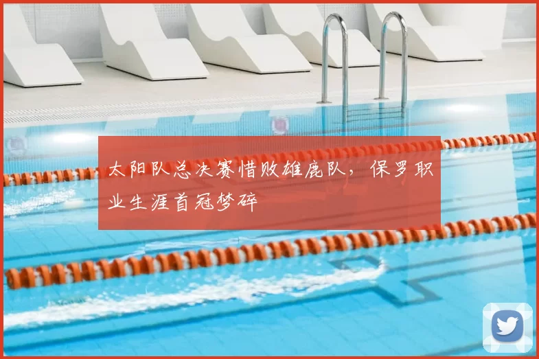 太阳队总决赛惜败雄鹿队，保罗职业生涯首冠梦碎